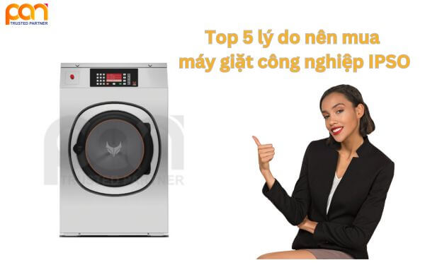 Top 5 lý do nên mua máy giặt công nghiệp IPSO